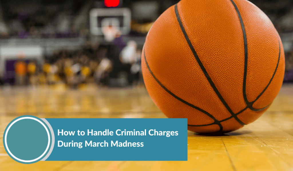 How to Handle Criminal Charges During March Madness